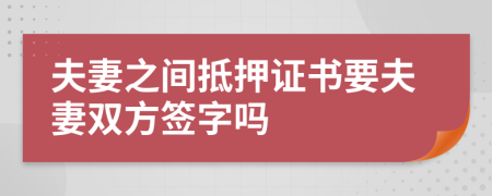 夫妻之間抵押證書要夫妻雙方簽字嗎