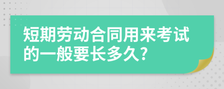 短期勞動(dòng)合同用來(lái)考試的一般要長(zhǎng)多久?