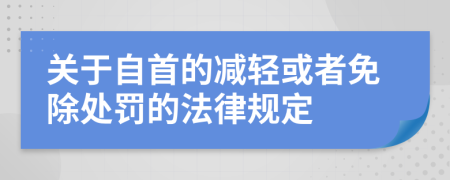 關(guān)于自首的減輕或者免除處罰的法律規(guī)定