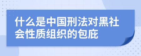 什么是中國(guó)刑法對(duì)黑社會(huì)性質(zhì)組織的包庇