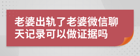 老婆出軌了老婆微信聊天記錄可以做證據(jù)嗎
