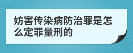 妨害傳染病防治罪是怎么定罪量刑的