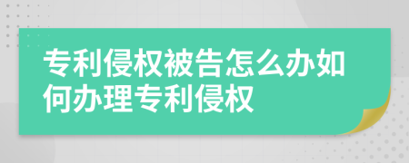 專利侵權(quán)被告怎么辦如何辦理專利侵權(quán)