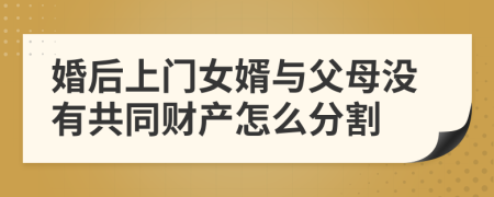 婚后上門女婿與父母沒有共同財產(chǎn)怎么分割