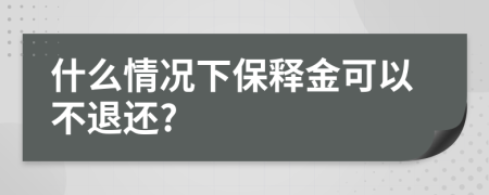 什么情況下保釋金可以不退還?