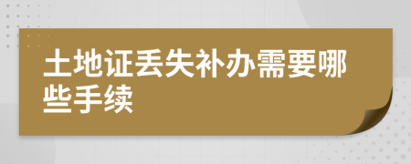 土地證丟失補(bǔ)辦需要哪些手續(xù)