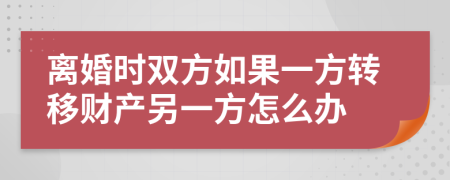 離婚時(shí)雙方如果一方轉(zhuǎn)移財(cái)產(chǎn)另一方怎么辦
