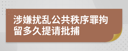 涉嫌擾亂公共秩序罪拘留多久提請(qǐng)批捕