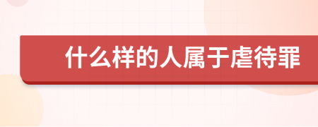 什么樣的人屬于虐待罪