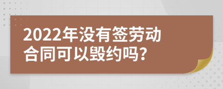 2022年没有签劳动合同可以毁约吗？