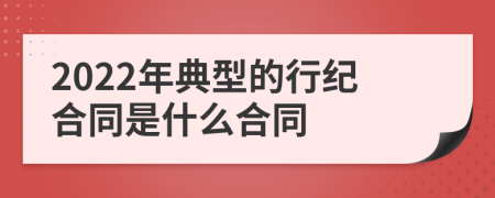 2022年典型的行紀合同是什么合同
