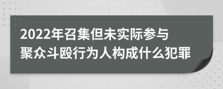 2022年召集但未實(shí)際參與聚眾斗毆行為人構(gòu)成什么犯罪