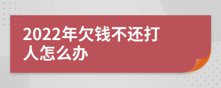 2022年欠錢不還打人怎么辦