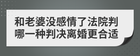 和老婆沒感情了法院判哪一種判決離婚更合適