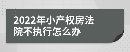 2022年小產(chǎn)權(quán)房法院不執(zhí)行怎么辦