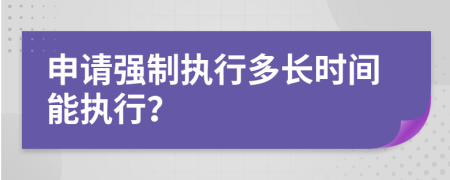 申請強制執(zhí)行多長時間能執(zhí)行？