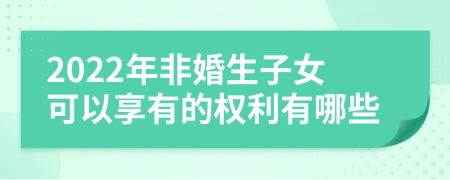 2022年非婚生子女可以享有的權(quán)利有哪些
