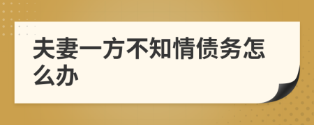 夫妻一方不知情債務(wù)怎么辦