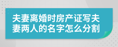 夫妻離婚時房產證寫夫妻兩人的名字怎么分割
