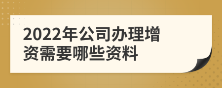 2022年公司辦理增資需要哪些資料