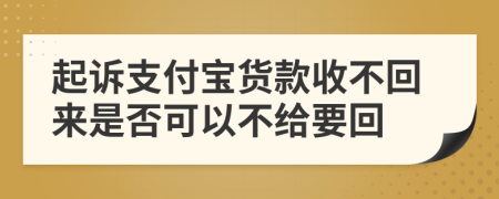 起訴支付寶貨款收不回來是否可以不給要回