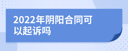 2022年陰陽合同可以起訴嗎