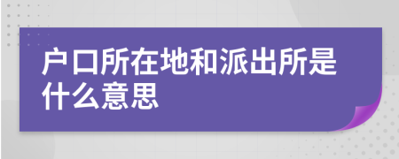 戶口所在地和派出所是什么意思