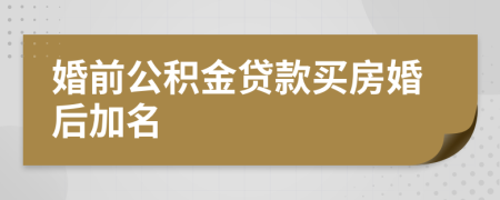 婚前公積金貸款買房婚后加名
