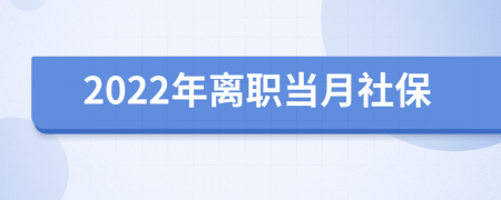 2022年離職當(dāng)月社保