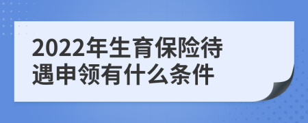 2022年生育保險待遇申領有什么條件