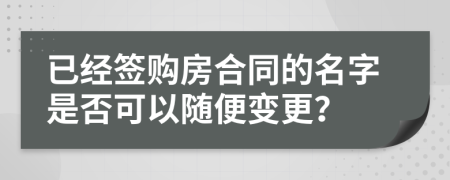 已經(jīng)簽購房合同的名字是否可以隨便變更？