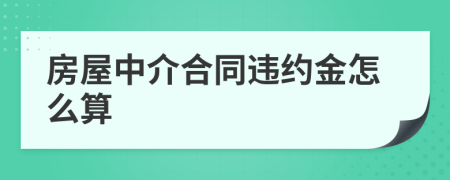 房屋中介合同違約金怎么算
