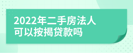2022年二手房法人可以按揭貸款嗎