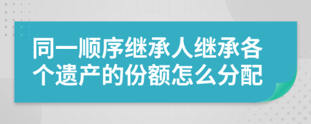 同一順序繼承人繼承各個遺產(chǎn)的份額怎么分配