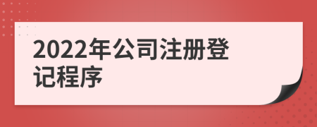 2022年公司注冊登記程序