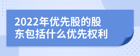 2022年優(yōu)先股的股東包括什么優(yōu)先權(quán)利