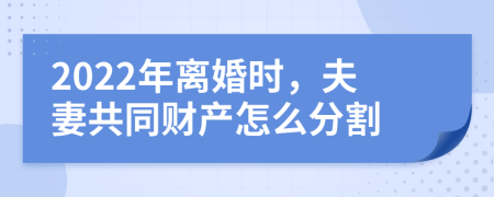 2022年離婚時(shí)，夫妻共同財(cái)產(chǎn)怎么分割