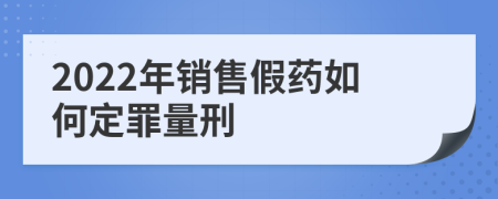 2022年銷售假藥如何定罪量刑