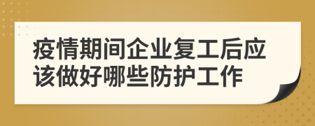 疫情期間企業(yè)復(fù)工后應(yīng)該做好哪些防護(hù)工作