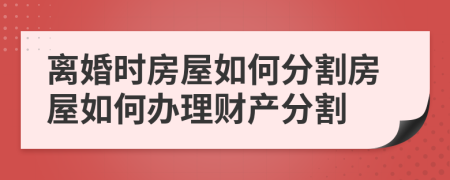 離婚時(shí)房屋如何分割房屋如何辦理財(cái)產(chǎn)分割