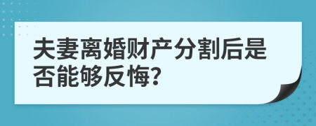 夫妻離婚財產(chǎn)分割后是否能夠反悔？