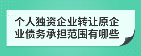 個人獨資企業(yè)轉(zhuǎn)讓原企業(yè)債務(wù)承擔范圍有哪些