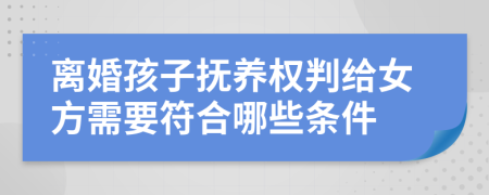 離婚孩子撫養(yǎng)權(quán)判給女方需要符合哪些條件