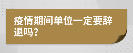 疫情期間單位一定要辭退嗎？