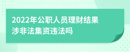 2022年公職人員理財結(jié)果涉非法集資違法嗎