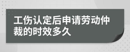 工傷認(rèn)定后申請(qǐng)勞動(dòng)仲裁的時(shí)效多久