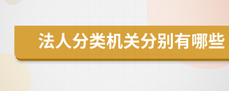 法人分類(lèi)機(jī)關(guān)分別有哪些