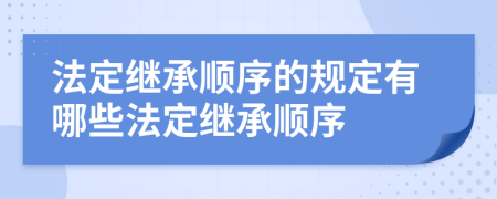 法定繼承順序的規(guī)定有哪些法定繼承順序