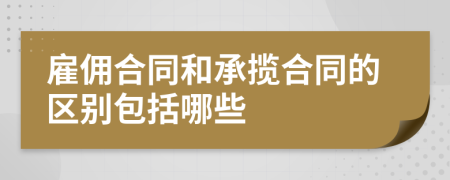 雇傭合同和承攬合同的區(qū)別包括哪些