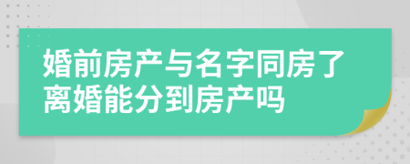 婚前房產(chǎn)與名字同房了離婚能分到房產(chǎn)嗎